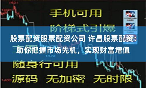 股票配资股票配资公司 许昌股票配资：助你把握市场先机，实现财富增值