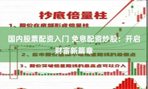 国内股票配资入门 免息配资炒股：开启财富新篇章