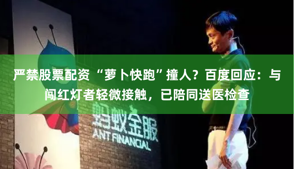 严禁股票配资 “萝卜快跑”撞人？百度回应：与闯红灯者轻微接触，已陪同送医检查
