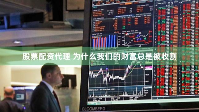股票配资代理 为什么我们的财富总是被收割