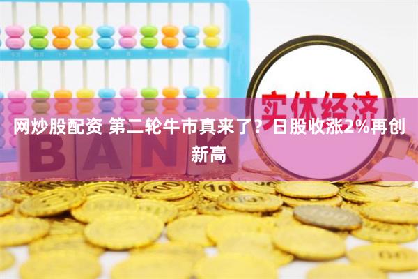 网炒股配资 第二轮牛市真来了？日股收涨2%再创新高