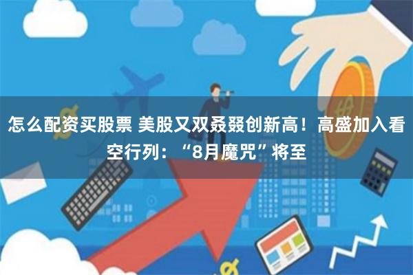 怎么配资买股票 美股又双叒叕创新高！高盛加入看空行列：“8月魔咒”将至