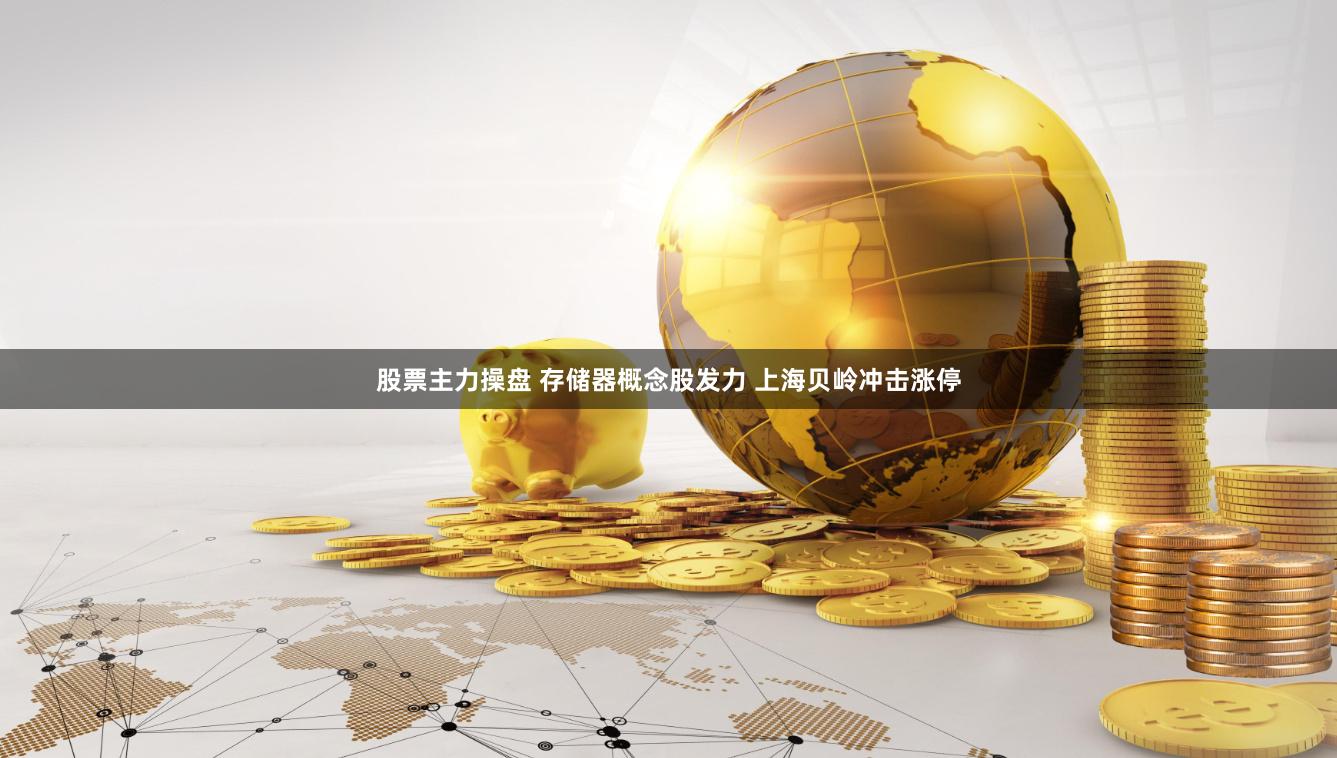 股票主力操盘 存储器概念股发力 上海贝岭冲击涨停