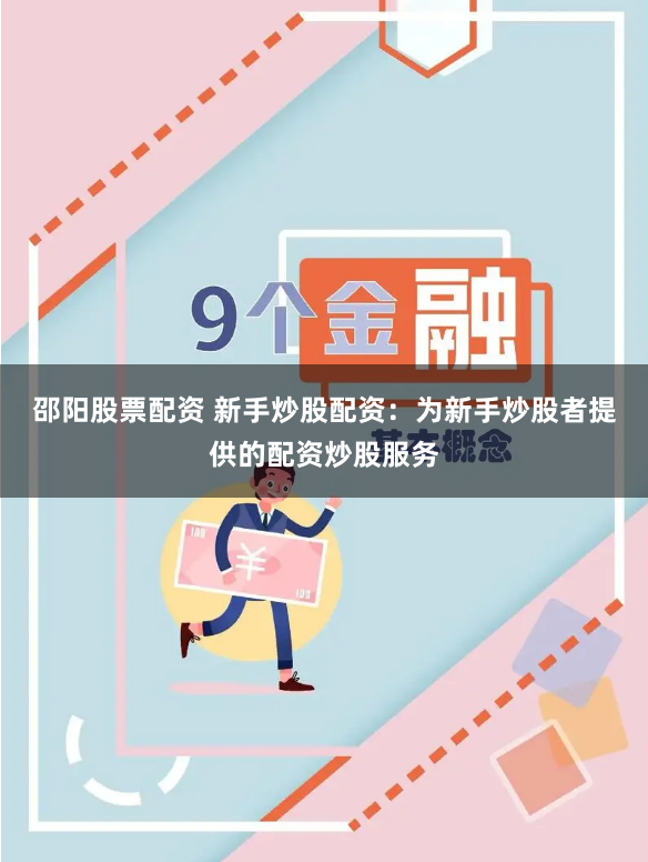 邵阳股票配资 新手炒股配资：为新手炒股者提供的配资炒股服务