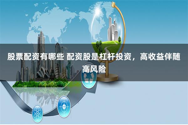 股票配资有哪些 配资股是杠杆投资，高收益伴随高风险
