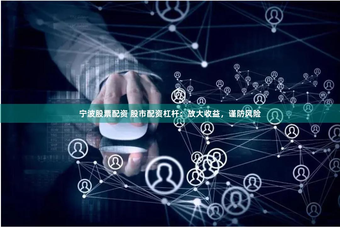 宁波股票配资 股市配资杠杆：放大收益，谨防风险