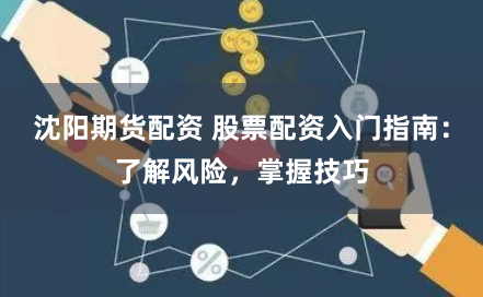 沈阳期货配资 股票配资入门指南：了解风险，掌握技巧