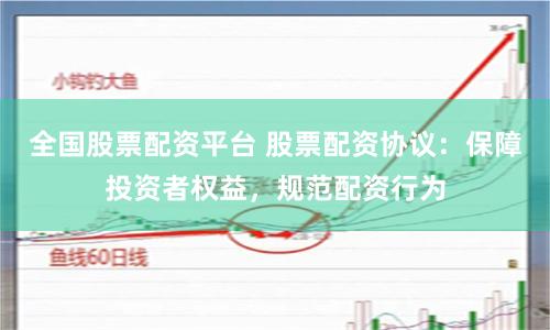 全国股票配资平台 股票配资协议：保障投资者权益，规范配资行为