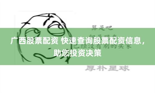 广西股票配资 快速查询股票配资信息，助您投资决策