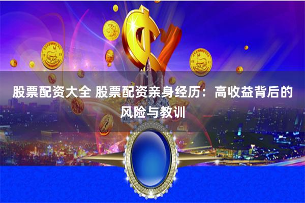 股票配资大全 股票配资亲身经历：高收益背后的风险与教训