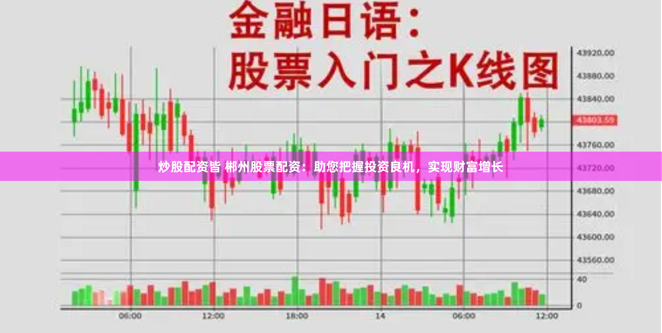 炒股配资皆 郴州股票配资：助您把握投资良机，实现财富增长