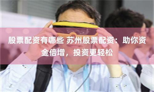 股票配资有哪些 苏州股票配资：助你资金倍增，投资更轻松