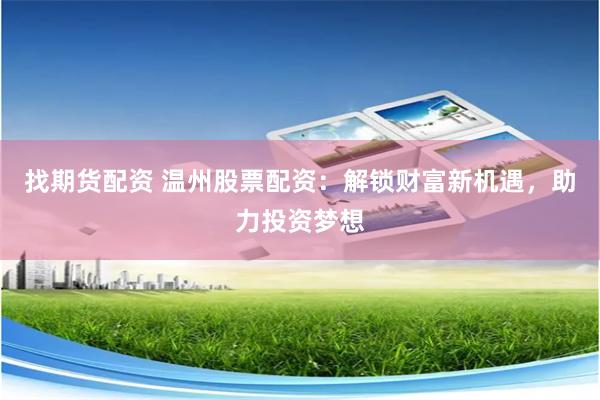找期货配资 温州股票配资：解锁财富新机遇，助力投资梦想