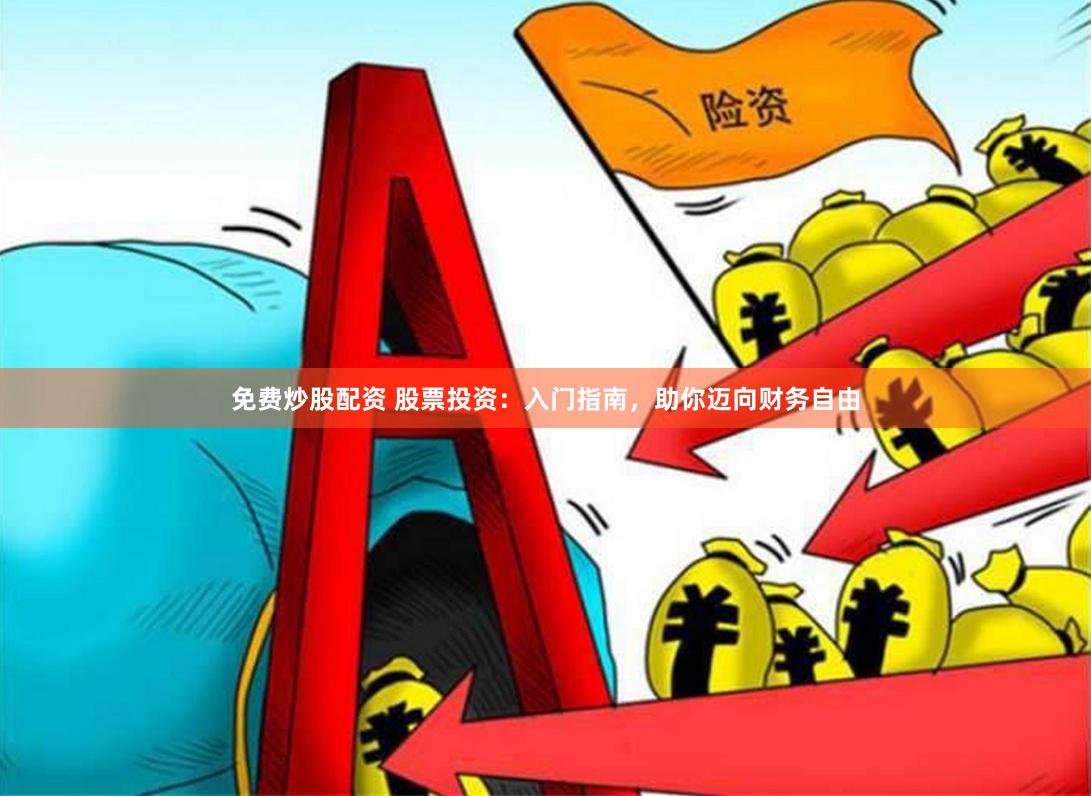 免费炒股配资 股票投资：入门指南，助你迈向财务自由