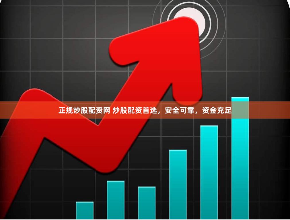 正规炒股配资网 炒股配资首选，安全可靠，资金充足