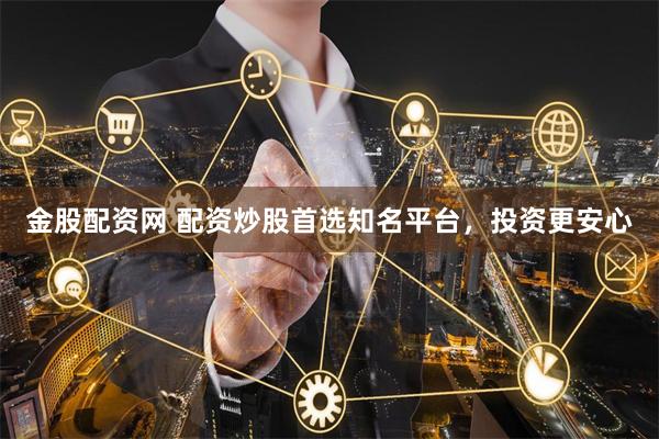 金股配资网 配资炒股首选知名平台,投资更安心