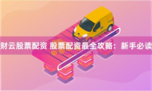 财云股票配资 股票配资最全攻略:新手必读