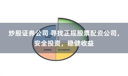 炒股证券公司 寻找正规股票配资公司,安全投资,稳健收益