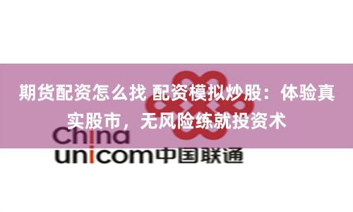 期货配资怎么找 配资模拟炒股:体验真实股市,无风险练就投资术