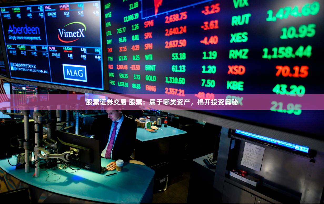 股票证券交易 股票：属于哪类资产，揭开投资奥秘
