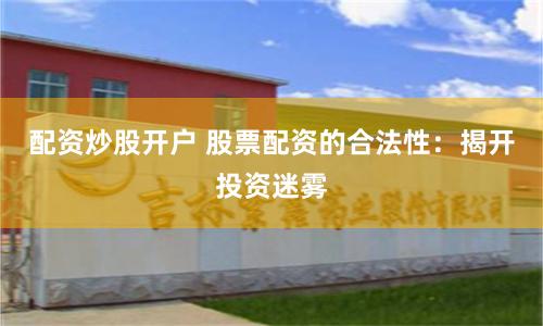 配资炒股开户 股票配资的合法性：揭开投资迷雾