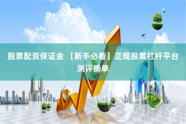 股票配资保证金 【新手必看】正规股票杠杆平台测评榜单