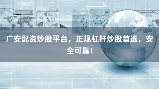 广安配资炒股平台，正规杠杆炒股首选，安全可靠！