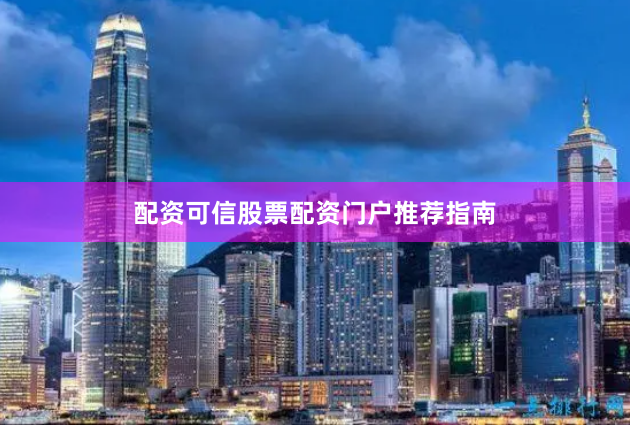 配资可信股票配资门户推荐指南