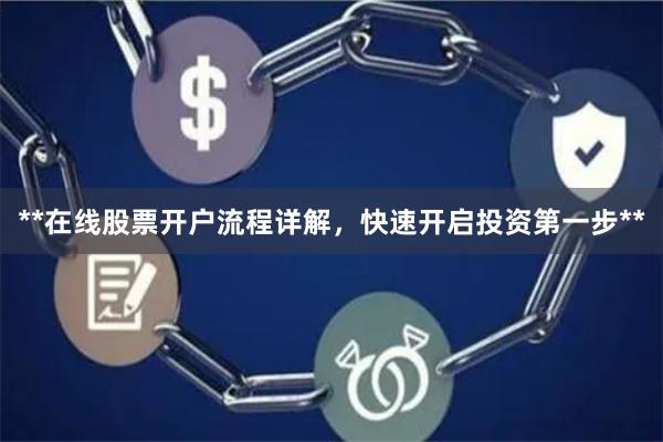 **在线股票开户流程详解，快速开启投资第一步**
