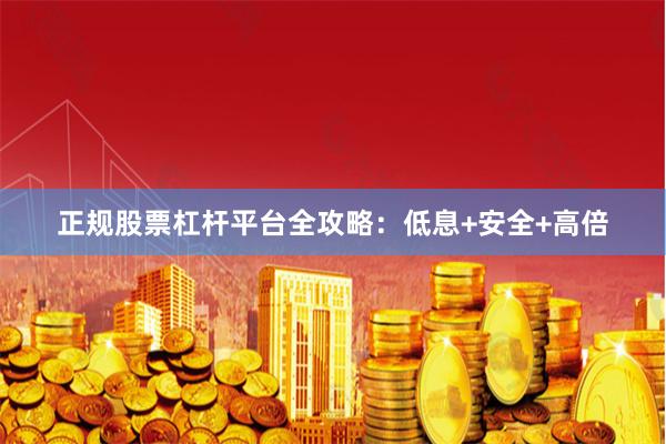 正规股票杠杆平台全攻略:低息+安全+高倍