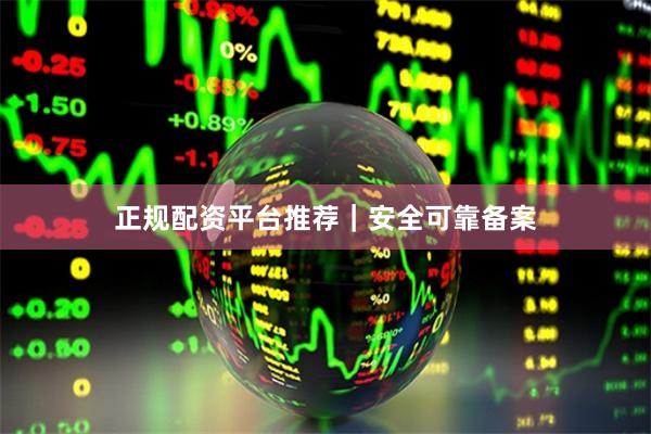 正规配资平台推荐｜安全可靠备案