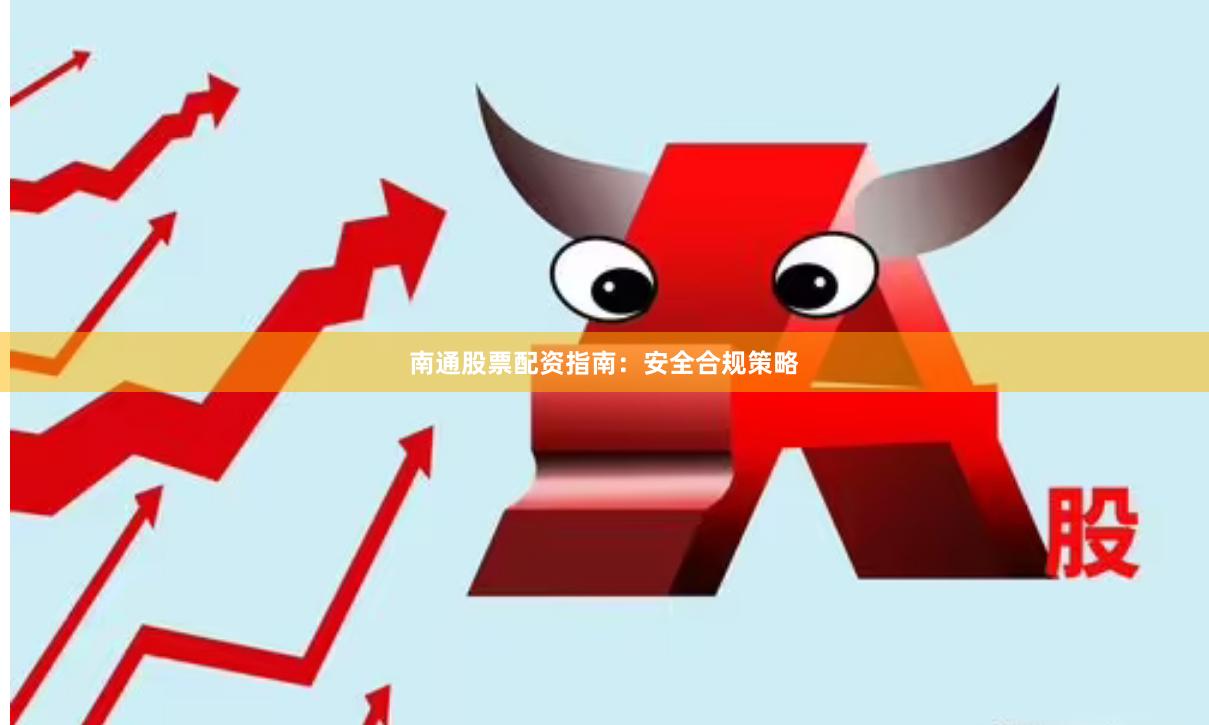 南通股票配资指南:安全合规策略