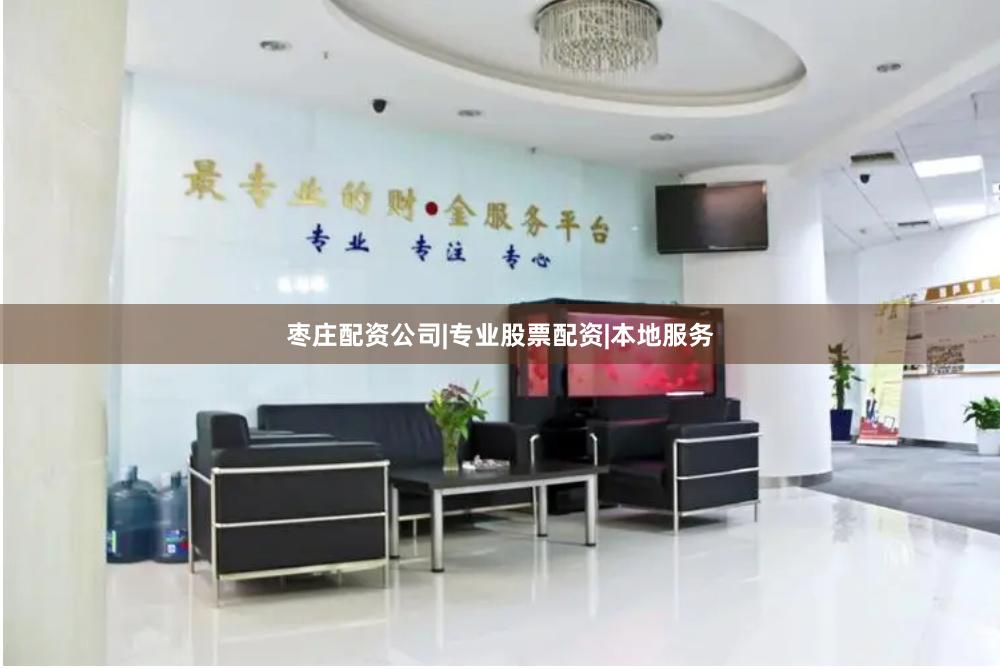 枣庄配资公司|专业股票配资|本地服务