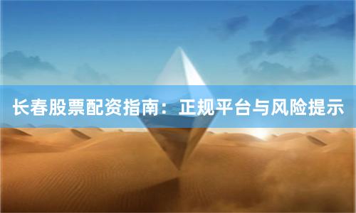 长春股票配资指南：正规平台与风险提示