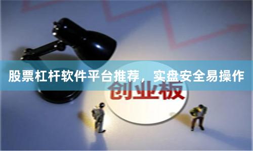 股票杠杆软件平台推荐，实盘安全易操作