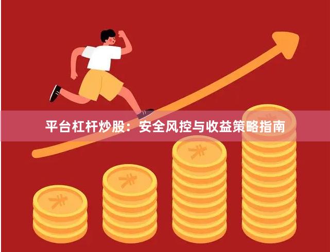 平台杠杆炒股：安全风控与收益策略指南