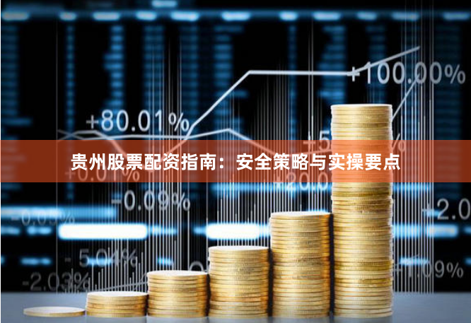 贵州股票配资指南：安全策略与实操要点
