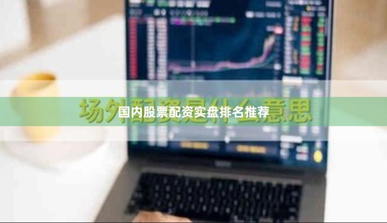 国内股票配资实盘排名推荐