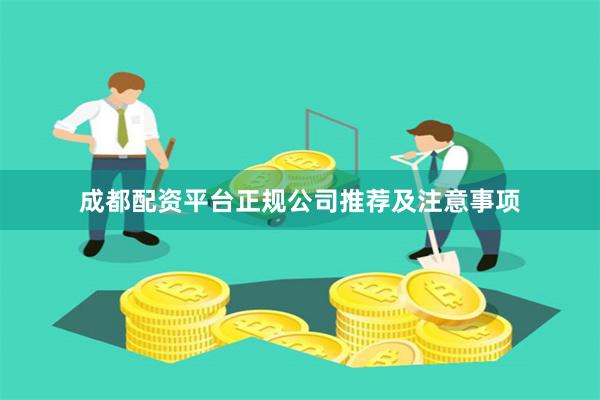 成都配资平台正规公司推荐及注意事项