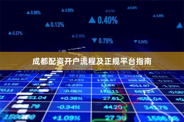 成都配资开户流程及正规平台指南