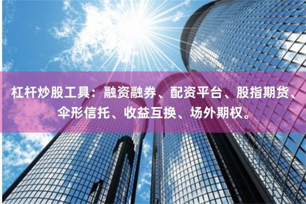 杠杆炒股工具：融资融券、配资平台、股指期货、伞形信托、收益互换、场外期权。