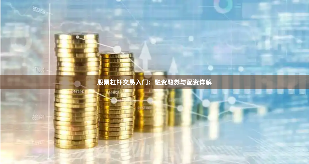 股票杠杆交易入门:融资融券与配资详解