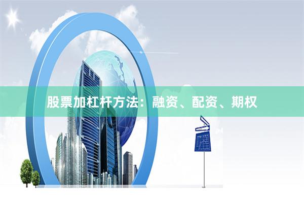 股票加杠杆方法：融资、配资、期权