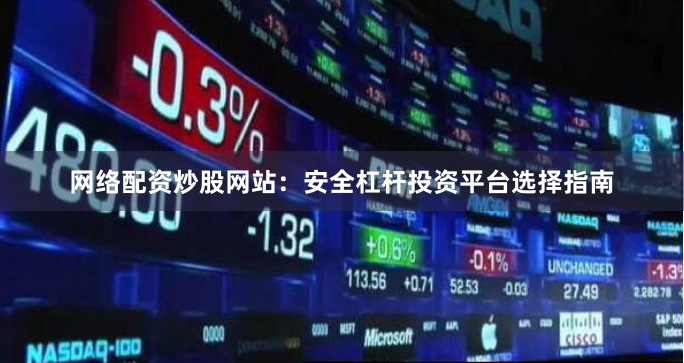 网络配资炒股网站：安全杠杆投资平台选择指南