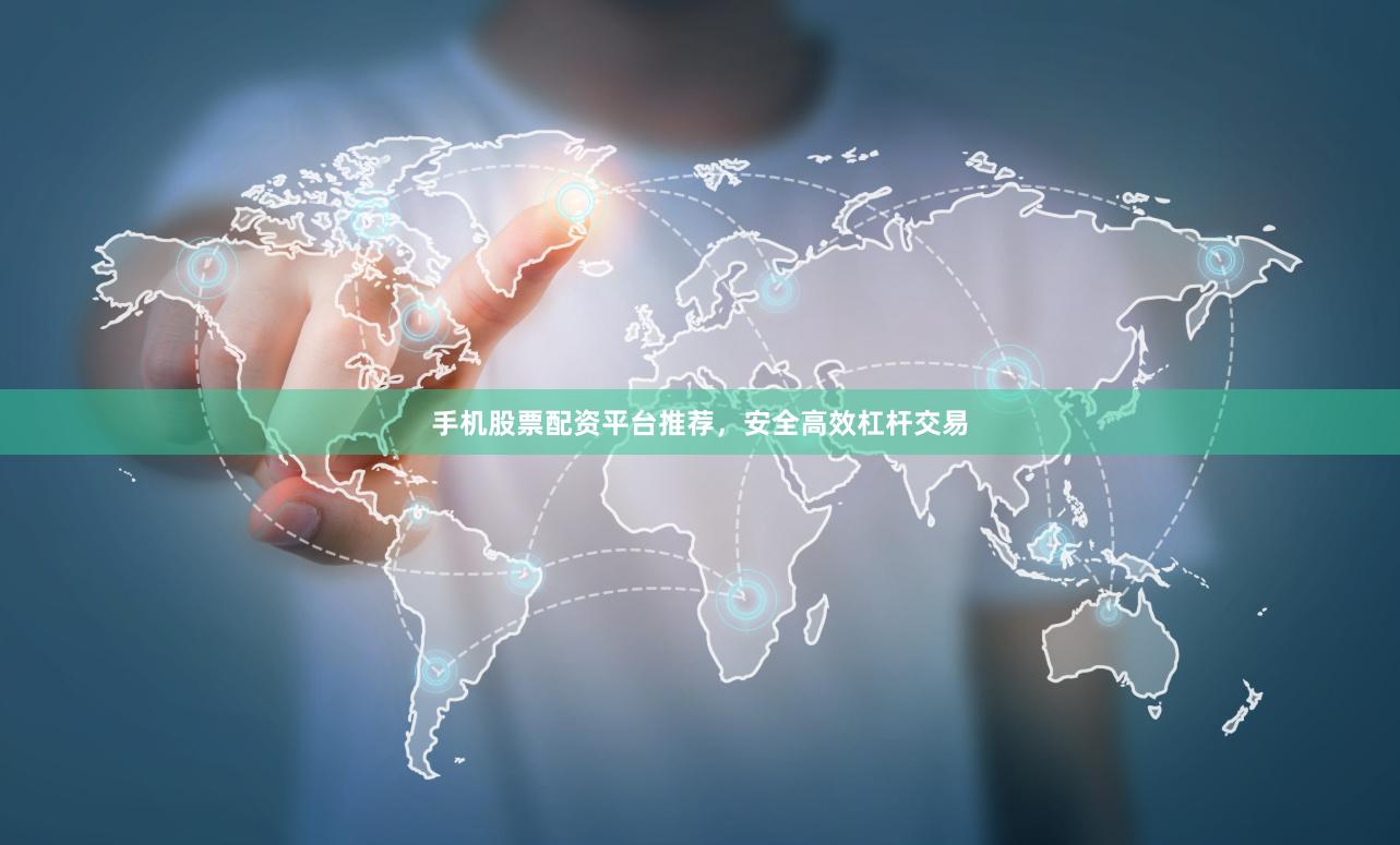 手机股票配资平台推荐，安全高效杠杆交易