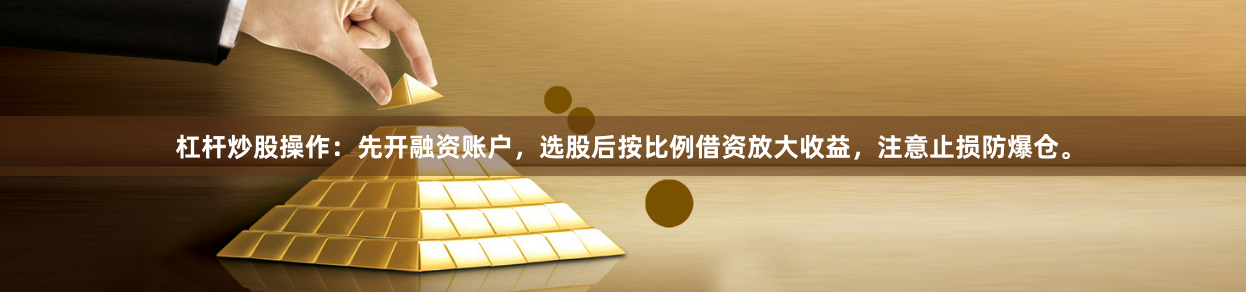 杠杆炒股操作:先开融资账户,选股后按比例借资放大收益,注意止损防爆仓。