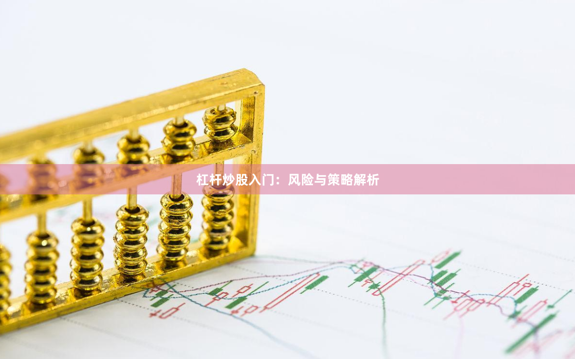 杠杆炒股入门：风险与策略解析