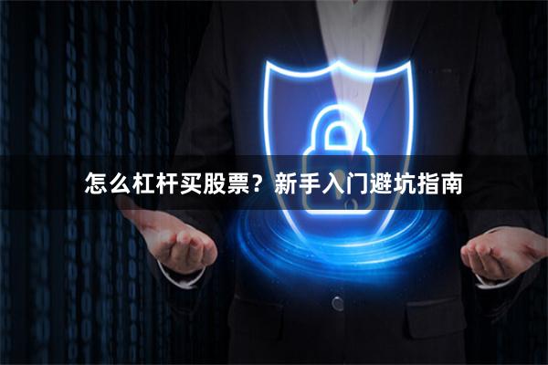 怎么杠杆买股票?新手入门避坑指南
