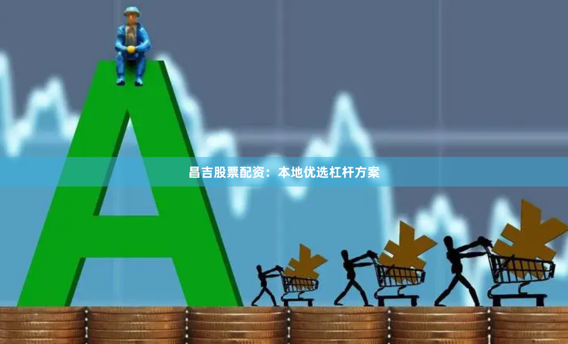 昌吉股票配资：本地优选杠杆方案