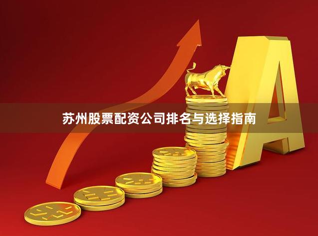 苏州股票配资公司排名与选择指南